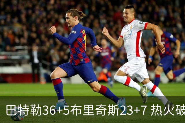 巴特勒36+5布里奇斯23+7 热火破网豪取7连胜